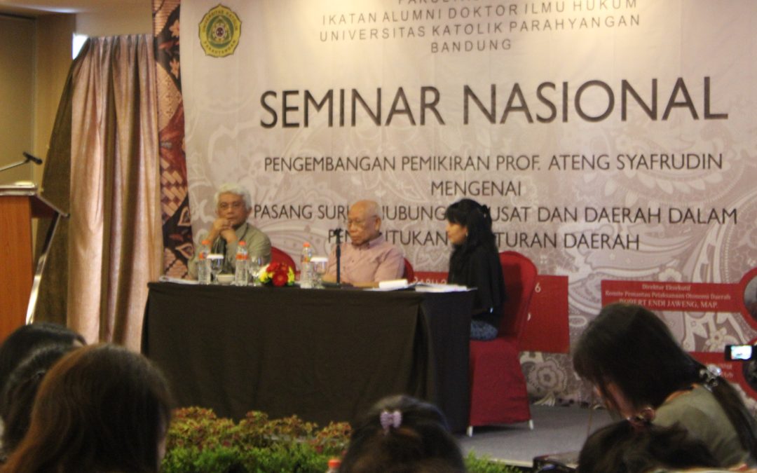 SEMINAR NASIONAL : “Pengembangan Pemikiran Prof. Ateng Syafrudin Mengenai Pasang Surut Hubungan Pusat dan Daerah dalam Pembentukan Peraturan Daerah”